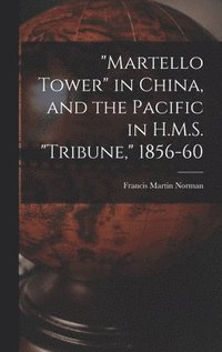 bokomslag &quot;Martello Tower&quot; in China, and the Pacific in H.M.S. &quot;Tribune,&quot; 1856-60