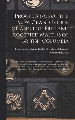 Proceedings of the M. W. Grand Lodge of Ancient, Free and Accepted Masons of British Columbia [microform] 1