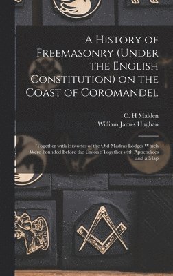A History of Freemasonry (under the English Constitution) on the Coast of Coromandel 1