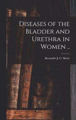 Diseases of the Bladder and Urethra in Women .. 1