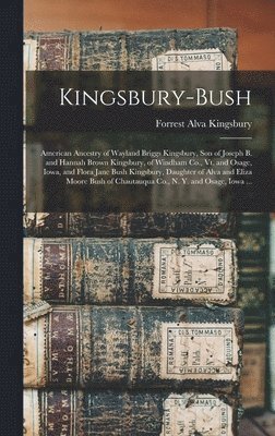 bokomslag Kingsbury-Bush: American Ancestry of Wayland Briggs Kingsbury, Son of Joseph B. and Hannah Brown Kingsbury, of Windham Co., Vt. and Os