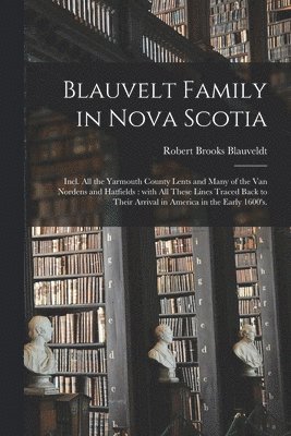 Robert Brooks 1894- Blauveldt, Robert Brooks Blauveldt - Blauvelt Family in Nova Scotia: Incl. All the Yarmouth County Lents and Many of the Van Nordens and Hatfields: With All These Lines Traced Back to The, Häftad