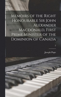 Memoirs of the Right Honourable Sir John Alexander Macdonald, First Prime Minister of the Dominion of Canada; 2 1