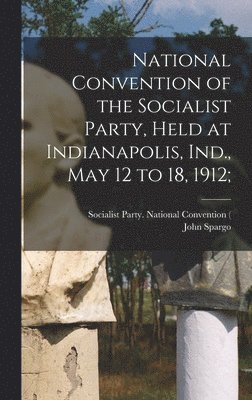 bokomslag National Convention of the Socialist Party, Held at Indianapolis, Ind., May 12 to 18, 1912;