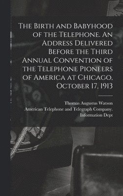 bokomslag The Birth and Babyhood of the Telephone. An Address Delivered Before the Third Annual Convention of the Telephone Pioneers of America at Chicago, Octo