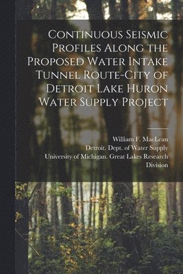 Continuous Seismic Profiles Along the Proposed Water Intake Tunnel Route-City of Detroit Lake Huron Water Supply Project, Häftad