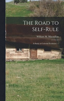 The Road to Self-rule: a Study in Colonial Evolution. -- 1