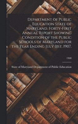 bokomslag Department of Public Education State of Maryland. Forty-First Annual Report Showing Condition of the Public Schools of Maryland for the Year Ending July 31st, 1907.; 1908