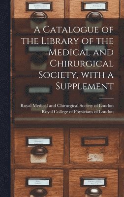 A Catalogue of the Library of the Medical and Chirurgical Society, With a Supplement 1