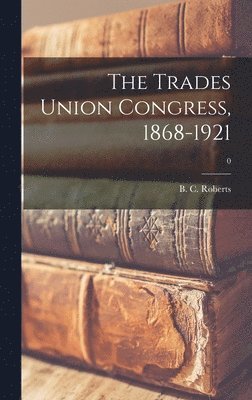 The Trades Union Congress, 1868-1921; 0 1