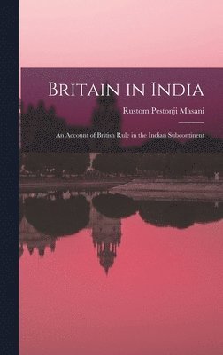 Britain in India: an Account of British Rule in the Indian Subcontinent 1