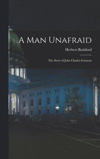 bokomslag A Man Unafraid; the Story of John Charles Frémont