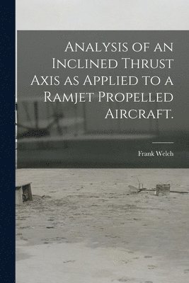 Analysis of an Inclined Thrust Axis as Applied to a Ramjet Propelled Aircraft. 1