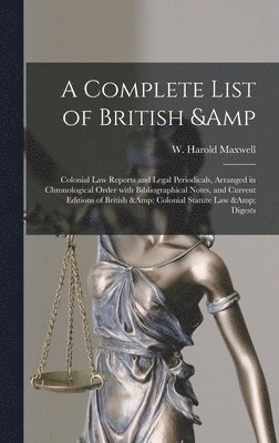 A Complete List of British & Colonial Law Reports and Legal Periodicals, Arranged in Chronological Order With Bibliographical Notes, and Current Editions of British & Colonial Statute Law & Digests 1
