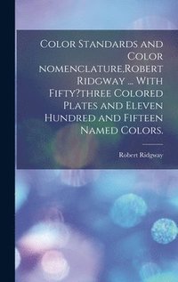 bokomslag Color Standards and Color Nomenclature, Robert Ridgway ... With Fifty?three Colored Plates and Eleven Hundred and Fifteen Named Colors.