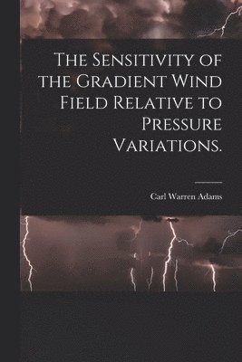 bokomslag The Sensitivity of the Gradient Wind Field Relative to Pressure Variations.