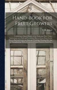 bokomslag Hand-book for Fruit Growers; Containing a Short History of the Fruits and Their Value, Instructions as to Soils and Locations, How to Grow From Seeds, How to Bud and Graft, the Making of Cuttings, ...