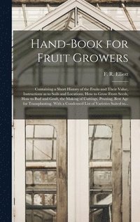 bokomslag Hand-book for Fruit Growers; Containing a Short History of the Fruits and Their Value, Instructions as to Soils and Locations, How to Grow From Seeds, How to Bud and Graft, the Making of Cuttings,