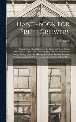 bokomslag Hand-book for Fruit Growers; Containing a Short History of the Fruits and Their Value, Instructions as to Soils and Locations, How to Grow From Seeds, How to Bud and Graft, the Making of Cuttings, ...