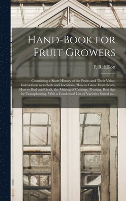 Hand-book for Fruit Growers; Containing a Short History of the Fruits and Their Value, Instructions as to Soils and Locations, How to Grow From Seeds, How to Bud and Graft, the Making of Cuttings, 1