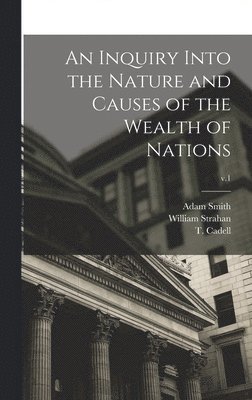 Adam 1723-1790 Smith, William Strahan, T. (Thomas) Cadell - Inquiry Into the Nature and Causes of the Wealth of Nations; v.1, Inbunden
