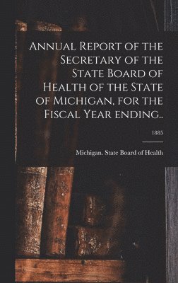 Annual Report of the Secretary of the State Board of Health of the State of Michigan, for the Fiscal Year Ending..; 1885