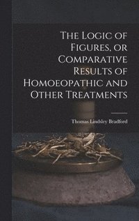 bokomslag The Logic of Figures, or Comparative Results of Homoeopathic and Other Treatments