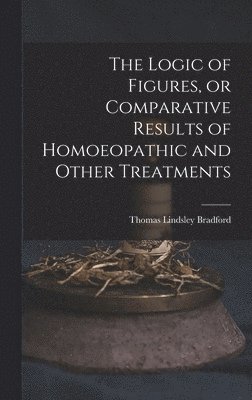 Logic of Figures, or Comparative Results of Homoeopathic and Other Treatments