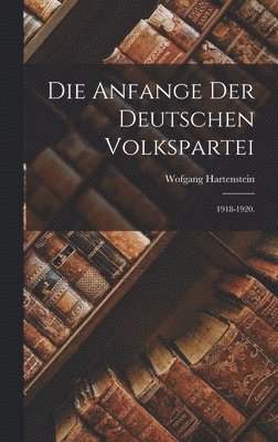 bokomslag Die Anfange Der Deutschen Volkspartei: 1918-1920.