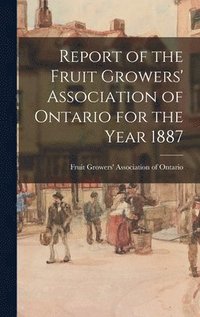 bokomslag Report of the Fruit Growers' Association of Ontario for the Year 1887