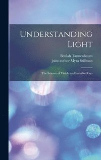bokomslag Understanding Light; the Science of Visible and Invisible Rays