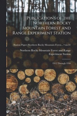 Publications of the Northern Rocky Mountain Forest and Range Experiment Station: 1912 Through 1950; no.31 1