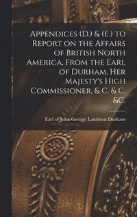 bokomslag Appendices (D.) & (E.) to Report on the Affairs of British North America, From the Earl of Durham, Her Majesty's High Commissioner, & C. & C. &c. [microform]