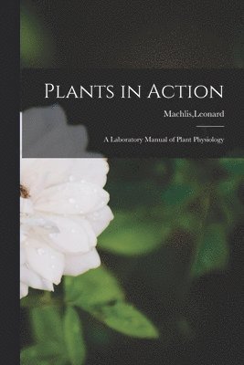 Plants in Action; a Laboratory Manual of Plant Physiology 1