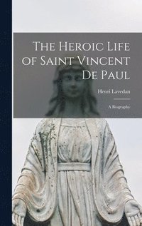 bokomslag The Heroic Life of Saint Vincent De Paul; a Biography