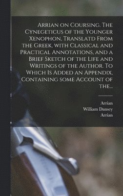 Arrian, William Dansey, Charles  Fmo Anthon - Arrian on Coursing. The Cynegeticus of the Younger Xenophon, Translatd From the Greek, With Classical and Practical Annotations, and a Brief Sketch of the Life and Writings of the Author. To Which is Added an Appendix, Containing Some Account of The..., Inbunden