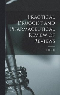 bokomslag Practical Druggist and Pharmaceutical Review of Reviews; 13-14-15-16