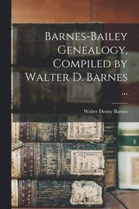 bokomslag Barnes-Bailey Genealogy, Compiled by Walter D. Barnes ...