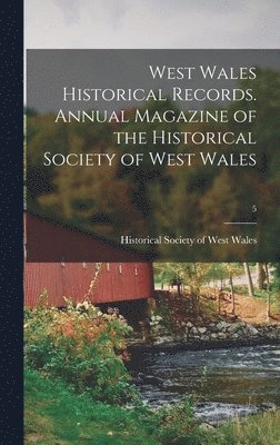 West Wales Historical Records. Annual Magazine of the Historical Society of West Wales; 5 1
