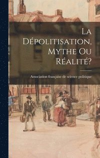 bokomslag La De?politisation, Mythe Ou Re?alite??