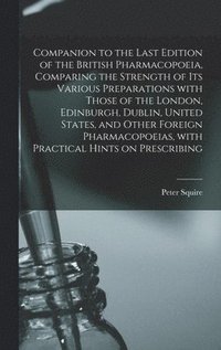 bokomslag Companion to the Last Edition of the British Pharmacopoeia, Comparing the Strength of Its Various Preparations With Those of the London, Edinburgh, Dublin, United States, and Other Foreign