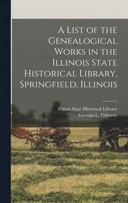 bokomslag A List of the Genealogical Works in the Illinois State Historical Library, Springfield, Illinois