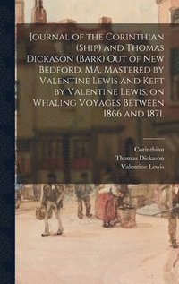 bokomslag Journal of the Corinthian (Ship) and Thomas Dickason (Bark) out of New Bedford, MA, Mastered by Valentine Lewis and Kept by Valentine Lewis, on Whaling Voyages Between 1866 and 1871.