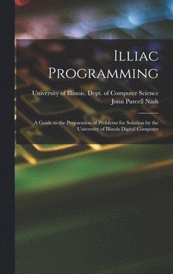 Illiac Programming; a Guide to the Preparation of Problems for Solution by the University of Illinois Digital Computer 1