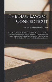bokomslag The Blue Laws of Connecticut; Taken From the Code of 1650 and the Public Records of the Colony of Connecticut Previous to 1655, as Printed in a Compilation of the Earliest Laws and Orders of the