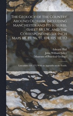 The Geology of the Country Around Oldham, Including Manchester and Its Suburbs. (Sheet 88 S.W., and the Corresponding Six-inch Maps 88, 89, 96, 97, 104, 105, 111, 112; Lancashire 259, 271) With an 1