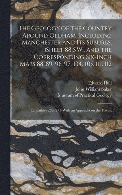 Geology of the Country Around Oldham, Including Manchester and Its Suburbs. (Sheet 88 S.W., and the Corresponding Six-inch Maps 88, 89, 96, 97, 104, 105, 111, 112; Lancashire 259, 271) With an Appendix on the Fossils;