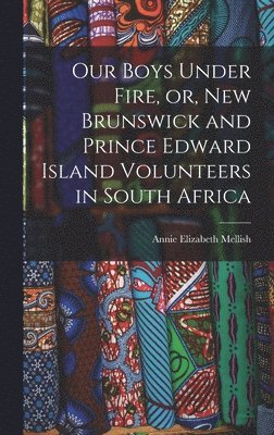 bokomslag Our Boys Under Fire, or, New Brunswick and Prince Edward Island Volunteers in South Africa [microform]