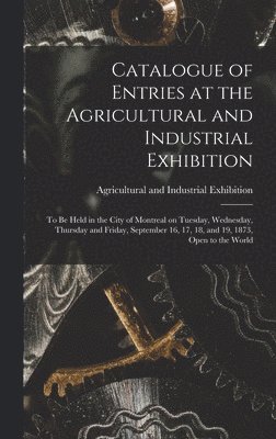 Catalogue of Entries at the Agricultural and Industrial Exhibition [microform], Inbunden