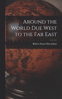 Robert Stuart 1841-1923 MacArthur, Robert Stuart Macarthur - Around the World Due West to the Far East [microform], Inbunden